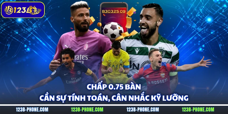 Chấp 0.75 bàn cần sự tính toán, cân nhắc kỹ lưỡng