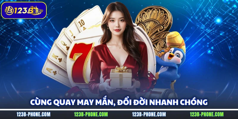 Cùng quay may mắn, đổi đời nhanh chóng