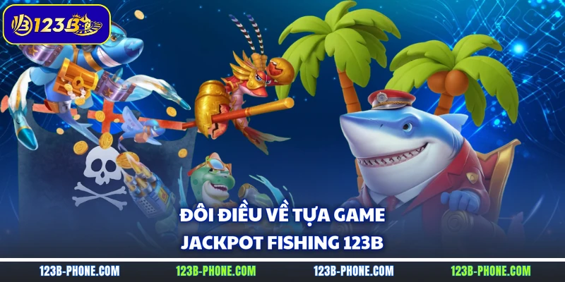 Đôi điều về tựa game Jackpot Fishing 123B
