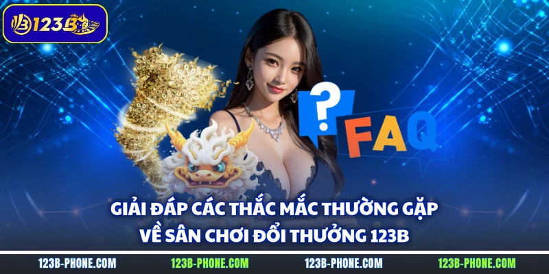 Giải đáp các thắc mắc thường gặp về sân chơi đổi thưởng 123B