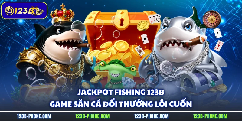 Jackpot Fishing 123B - Game Săn Cá Đổi Thưởng Lôi Cuốn