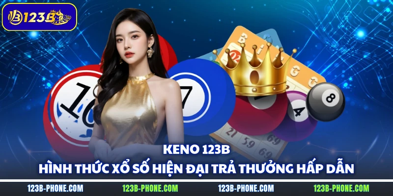 Keno 123B - Hình Thức Xổ Số Hiện Đại Trả Thưởng Hấp Dẫn