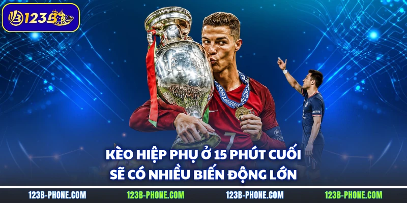 Kèo hiệp phụ ở 15 phút cuối sẽ có nhiều biến động lớn