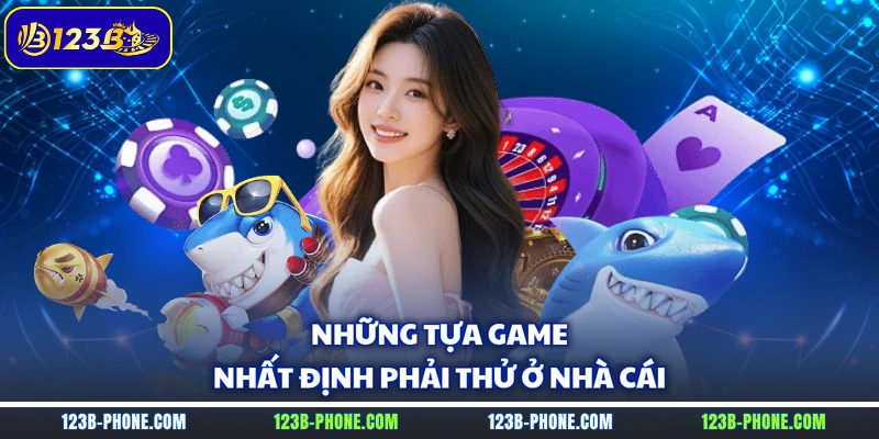 Những tựa game nhất định phải thử ở nhà cái