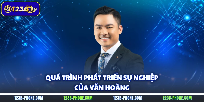 Quá trình phát triển sự nghiệp của Văn Hoàng
