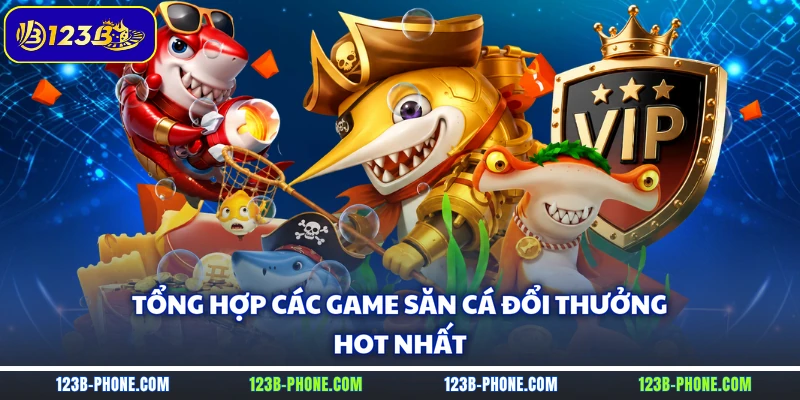 Tổng hợp các game săn cá đổi thưởng hot nhất