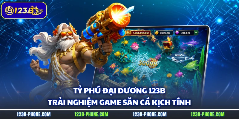 Tỷ Phú Đại Dương 123B - Trải Nghiệm Game Săn Cá Kịch Tính